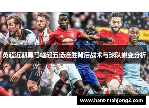 英超近期黑马崛起五场连胜背后战术与球队蜕变分析 英超近期黑马崛起五场连胜背后战术与球队蜕变分析