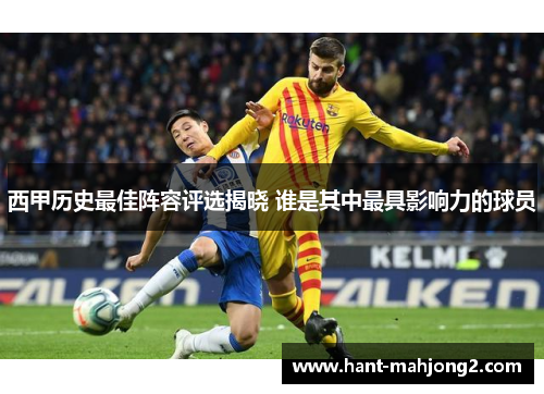 西甲历史最佳阵容评选揭晓 谁是其中最具影响力的球员 西甲历史最佳阵容评选揭晓 谁是其中最具影响力的球员