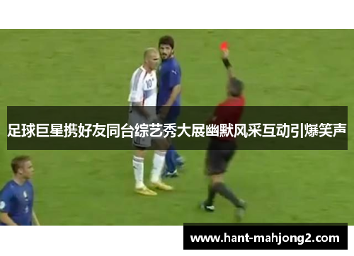 足球巨星携好友同台综艺秀大展幽默风采互动引爆笑声