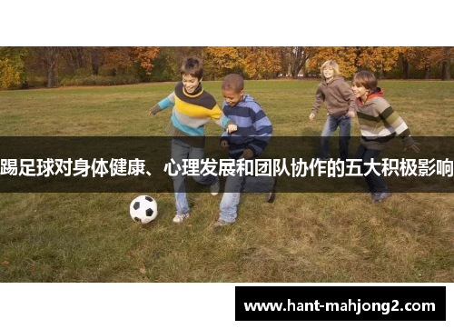 踢足球对身体健康、心理发展和团队协作的五大积极影响