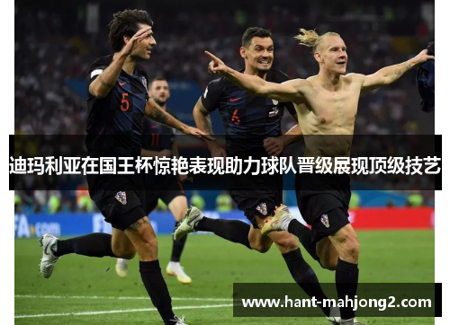 迪玛利亚在国王杯惊艳表现助力球队晋级展现顶级技艺 迪玛利亚在国王杯惊艳表现助力球队晋级展现顶级技艺