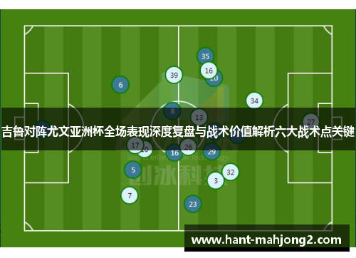 吉鲁对阵尤文亚洲杯全场表现深度复盘与战术价值解析六大战术点关键 吉鲁对阵尤文亚洲杯全场表现深度复盘与战术价值解析六大战术点关键