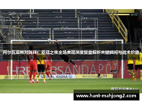 阿尔瓦雷斯对阵拜仁亚冠之夜全场表现深度复盘解析关键瞬间与战术价值 阿尔瓦雷斯对阵拜仁亚冠之夜全场表现深度复盘解析关键瞬间与战术价值