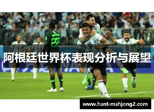 阿根廷世界杯表现分析与展望 阿根廷世界杯表现分析与展望