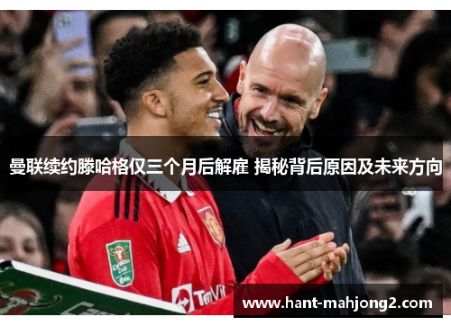 曼联续约滕哈格仅三个月后解雇 揭秘背后原因及未来方向