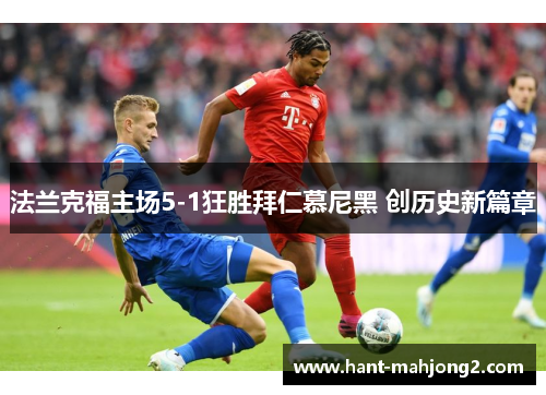 法兰克福主场5-1狂胜拜仁慕尼黑 创历史新篇章 法兰克福主场5-1狂胜拜仁慕尼黑 创历史新篇章