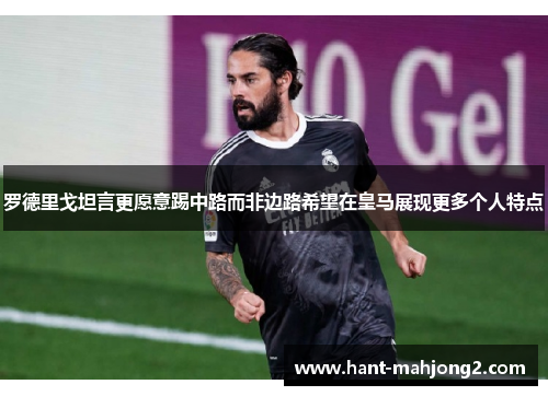 罗德里戈坦言更愿意踢中路而非边路希望在皇马展现更多个人特点 罗德里戈坦言更愿意踢中路而非边路希望在皇马展现更多个人特点