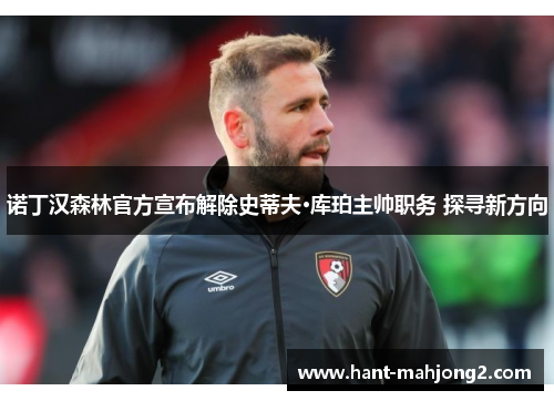 诺丁汉森林官方宣布解除史蒂夫·库珀主帅职务 探寻新方向