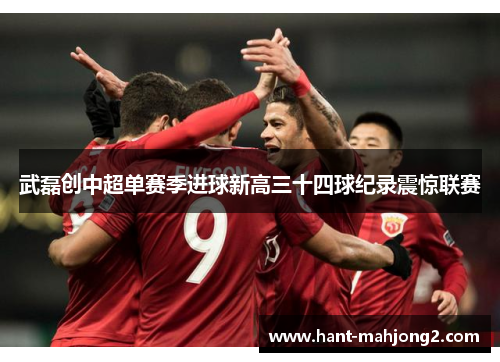 武磊创中超单赛季进球新高三十四球纪录震惊联赛 武磊创中超单赛季进球新高三十四球纪录震惊联赛