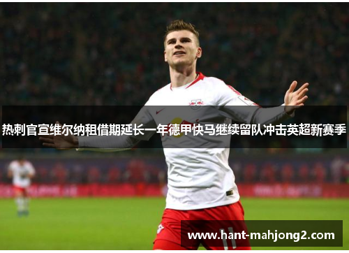 热刺官宣维尔纳租借期延长一年德甲快马继续留队冲击英超新赛季 热刺官宣维尔纳租借期延长一年德甲快马继续留队冲击英超新赛季