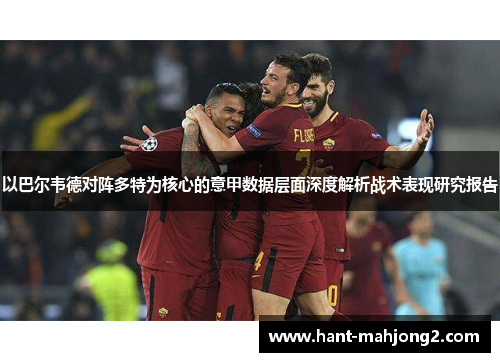 以巴尔韦德对阵多特为核心的意甲数据层面深度解析战术表现研究报告 以巴尔韦德对阵多特为核心的意甲数据层面深度解析战术表现研究报告