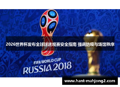 2026世界杯发布全球球迷观赛安全指南 强调防疫与场馆秩序