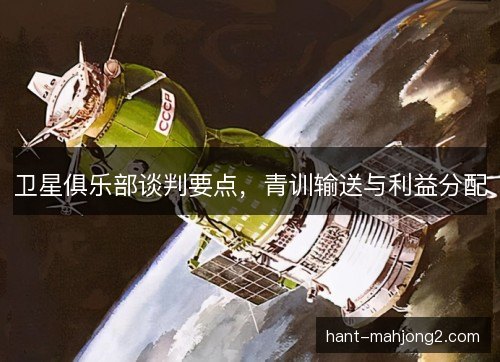 卫星俱乐部谈判要点，青训输送与利益分配