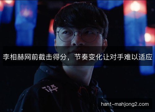 李相赫网前截击得分,节奏变化让对手难以适应 李相赫网前截击得分,节奏变化让对手难以适应
